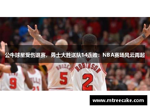 公牛球星受伤退赛，勇士大胜送队14连败：NBA赛场风云再起